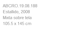ABCRO.19.08.188 Estallido, 2008 Mixta sobre tela 105.5 x 145 cm 